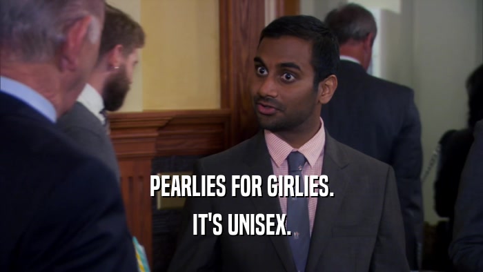 PEARLIES FOR GIRLIES. IT'S UNISEX. 