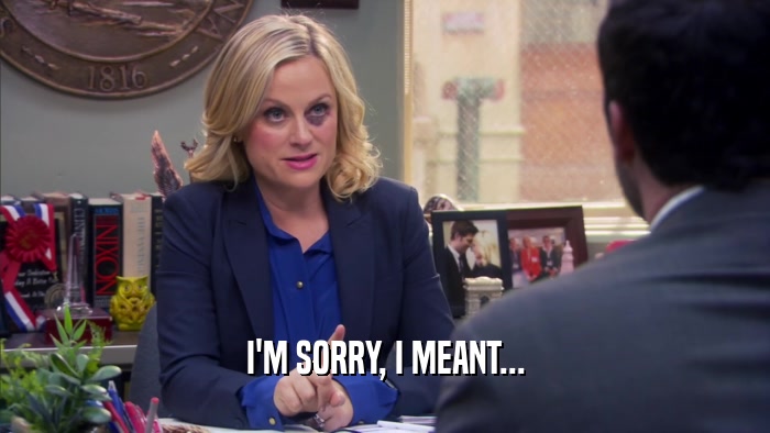 I'M SORRY, I MEANT...  