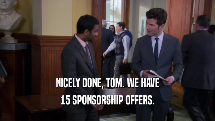 NICELY DONE, TOM. WE HAVE 15 SPONSORSHIP OFFERS. 