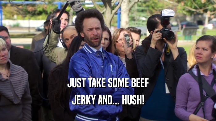 JUST TAKE SOME BEEF JERKY AND... HUSH! 