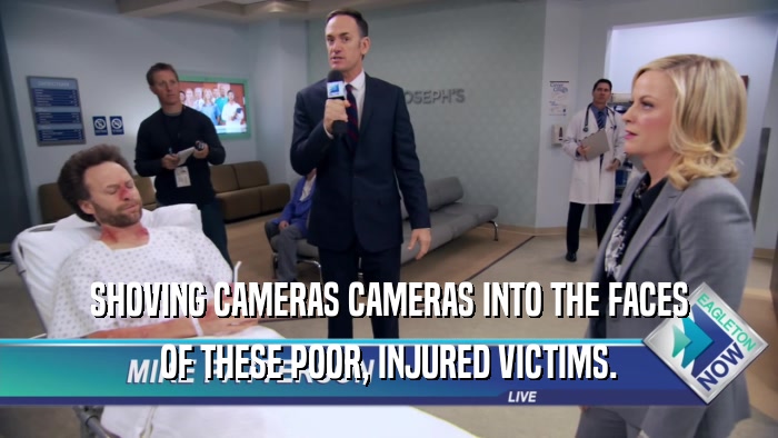 SHOVING CAMERAS CAMERAS INTO THE FACES OF THESE POOR, INJURED VICTIMS. 