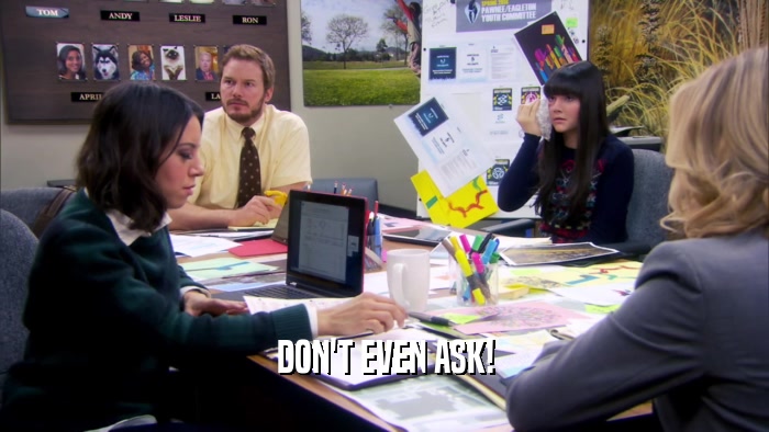 DON'T EVEN ASK!  