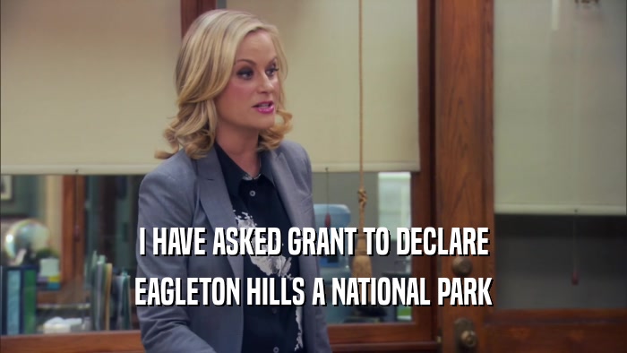 I HAVE ASKED GRANT TO DECLARE EAGLETON HILLS A NATIONAL PARK 