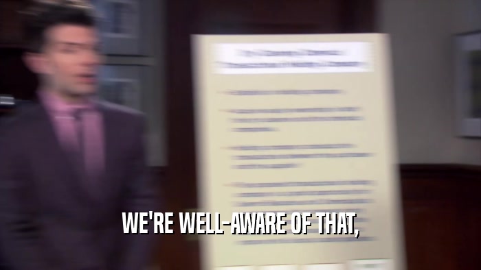 WE'RE WELL-AWARE OF THAT,  