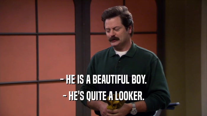 - HE IS A BEAUTIFUL BOY. - HE'S QUITE A LOOKER. 