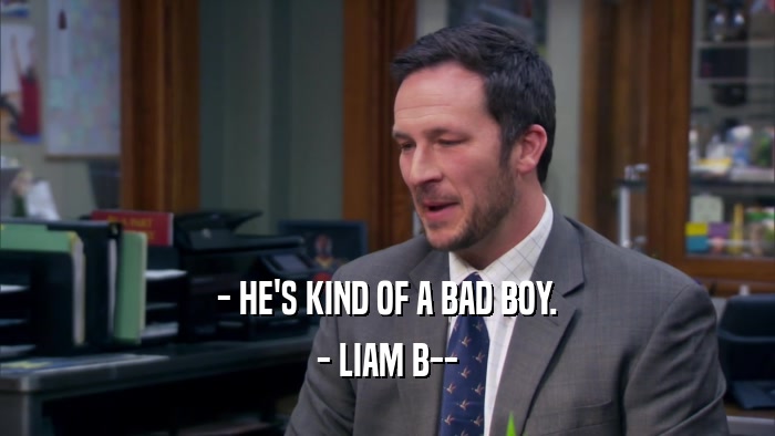 - HE'S KIND OF A BAD BOY. - LIAM B-- 