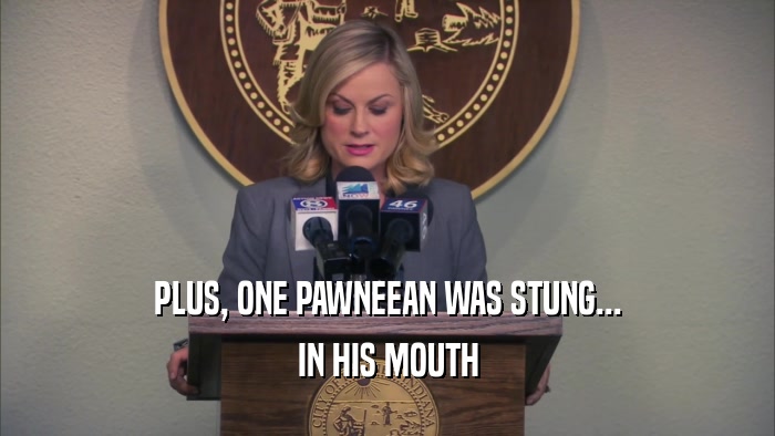 PLUS, ONE PAWNEEAN WAS STUNG... IN HIS MOUTH 