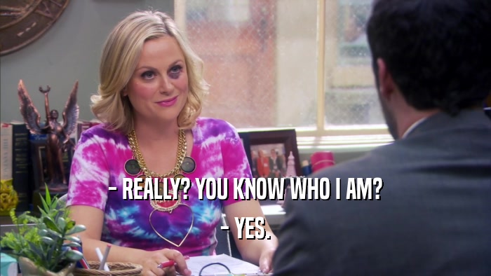 - REALLY? YOU KNOW WHO I AM? - YES. 
