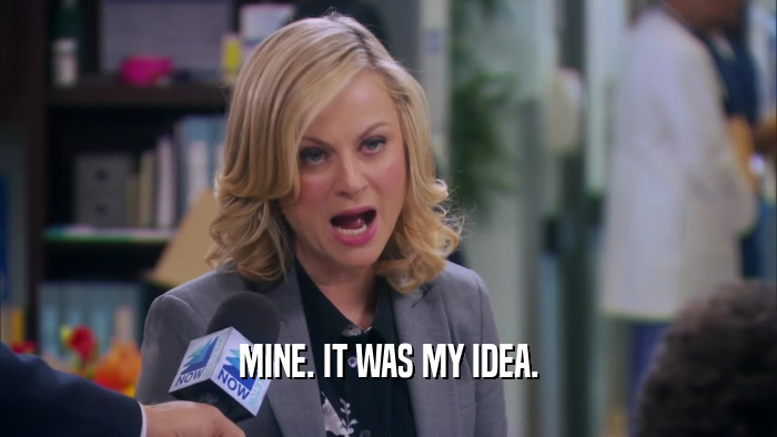 MINE. IT WAS MY IDEA.  