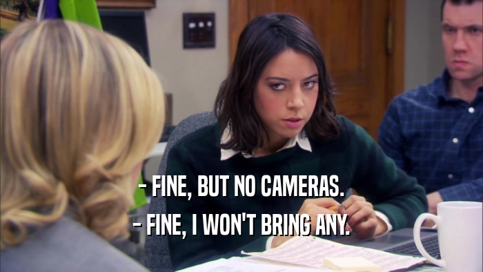 - FINE, BUT NO CAMERAS. - FINE, I WON'T BRING ANY. 