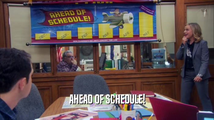 AHEAD OF SCHEDULE!  
