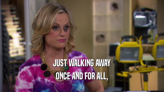 JUST WALKING AWAY ONCE AND FOR ALL, 