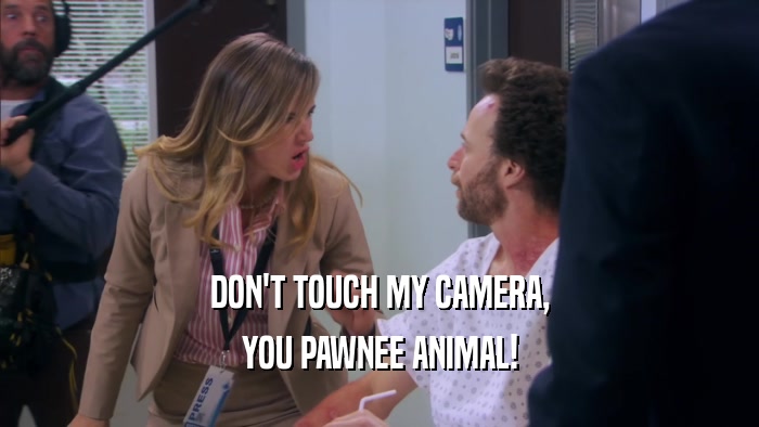DON'T TOUCH MY CAMERA, YOU PAWNEE ANIMAL! 