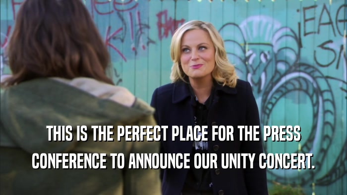 THIS IS THE PERFECT PLACE FOR THE PRESS CONFERENCE TO ANNOUNCE OUR UNITY CONCERT. 