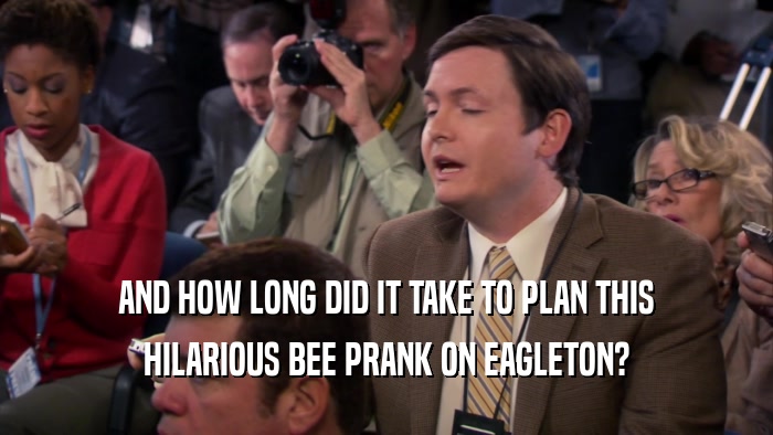 AND HOW LONG DID IT TAKE TO PLAN THIS HILARIOUS BEE PRANK ON EAGLETON? 