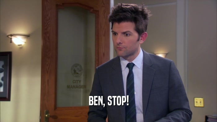 BEN, STOP!  