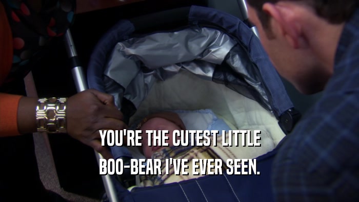 YOU'RE THE CUTEST LITTLE BOO-BEAR I'VE EVER SEEN. 