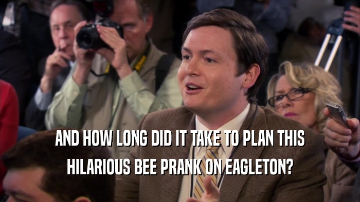AND HOW LONG DID IT TAKE TO PLAN THIS HILARIOUS BEE PRANK ON EAGLETON? 
