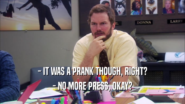 - IT WAS A PRANK THOUGH, RIGHT? - NO MORE PRESS, OKAY? 