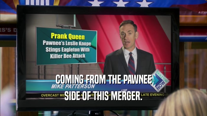 COMING FROM THE PAWNEE SIDE OF THIS MERGER. 