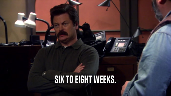 SIX TO EIGHT WEEKS.  