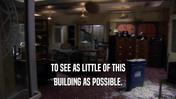 TO SEE AS LITTLE OF THIS BUILDING AS POSSIBLE. 