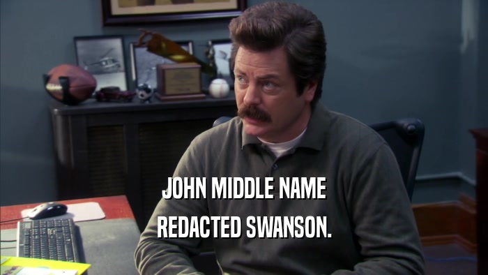 JOHN MIDDLE NAME
 REDACTED SWANSON.
 