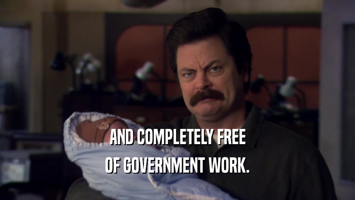 AND COMPLETELY FREE OF GOVERNMENT WORK. 