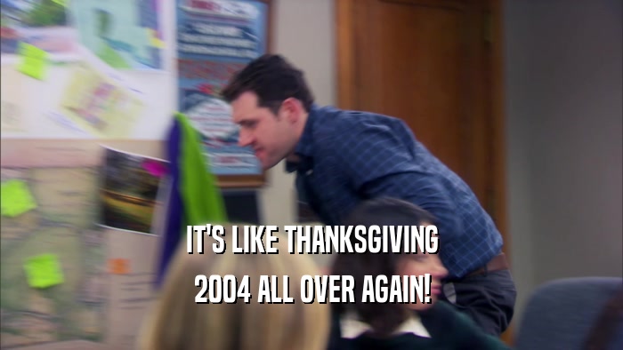IT'S LIKE THANKSGIVING 2004 ALL OVER AGAIN! 