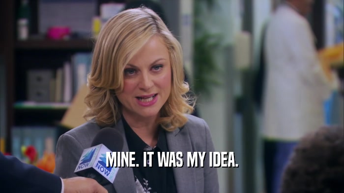 MINE. IT WAS MY IDEA.  
