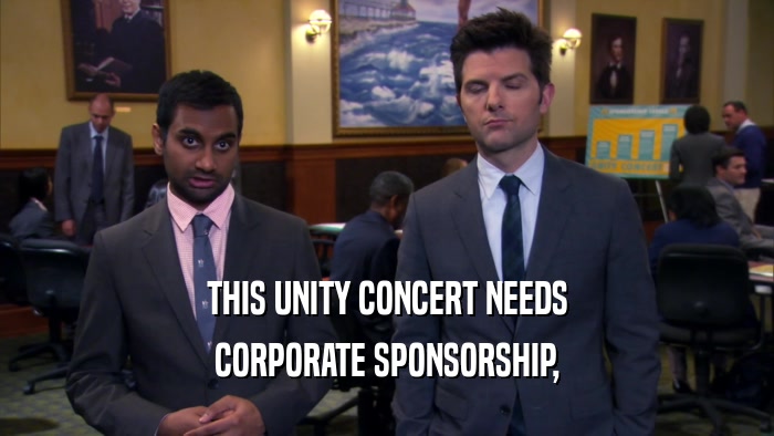 THIS UNITY CONCERT NEEDS
 CORPORATE SPONSORSHIP,
 