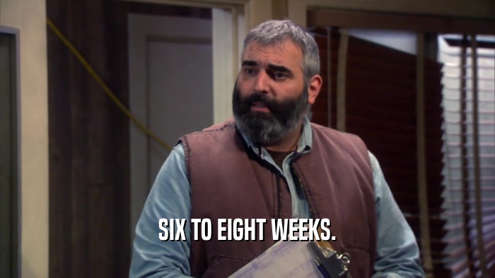 SIX TO EIGHT WEEKS.  