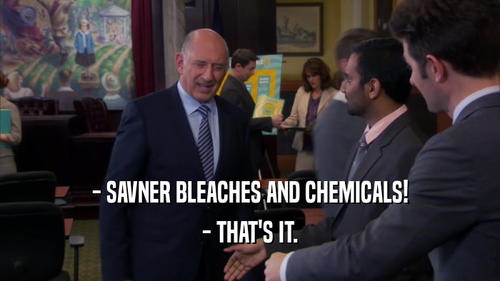 - SAVNER BLEACHES AND CHEMICALS! - THAT'S IT. 