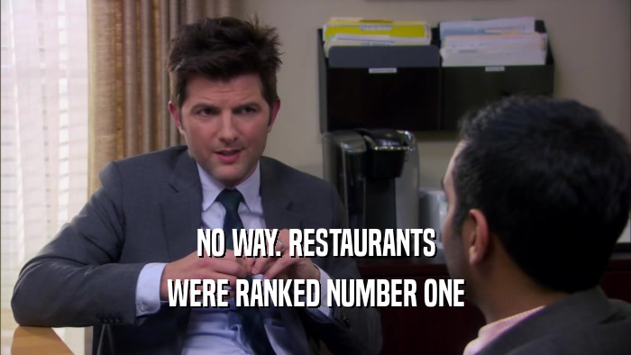 NO WAY. RESTAURANTS WERE RANKED NUMBER ONE 
