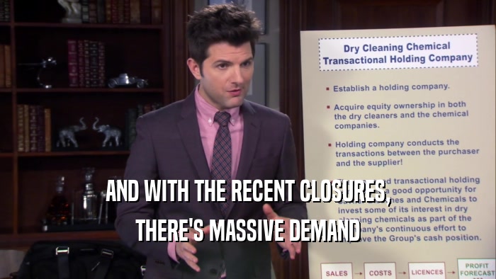 AND WITH THE RECENT CLOSURES, THERE'S MASSIVE DEMAND 