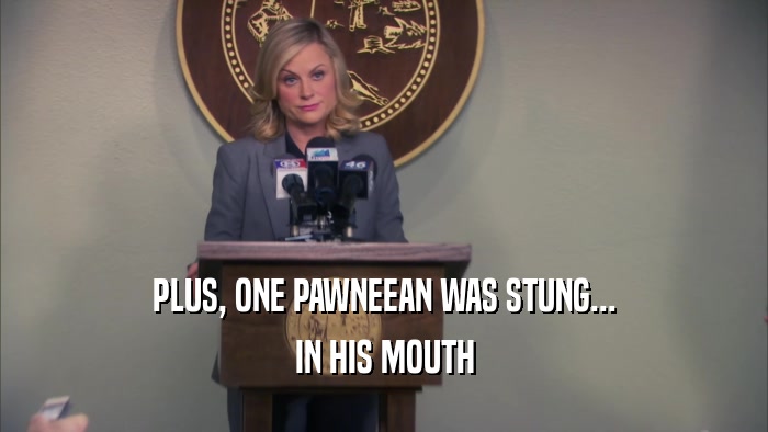 PLUS, ONE PAWNEEAN WAS STUNG... IN HIS MOUTH 