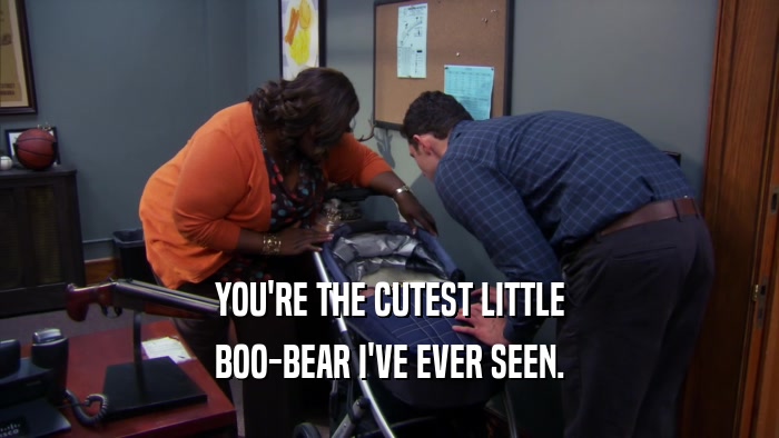 YOU'RE THE CUTEST LITTLE BOO-BEAR I'VE EVER SEEN. 
