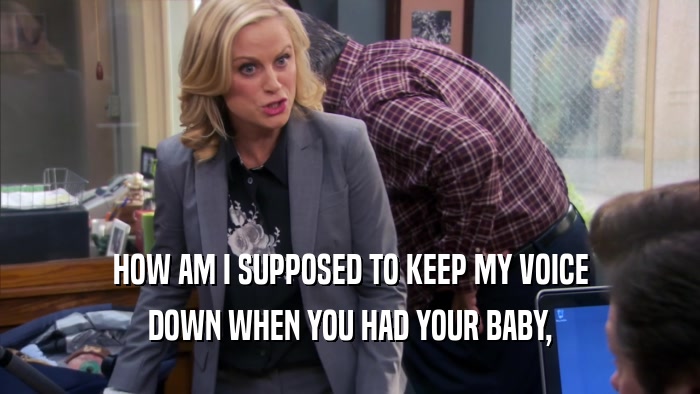 HOW AM I SUPPOSED TO KEEP MY VOICE DOWN WHEN YOU HAD YOUR BABY, 