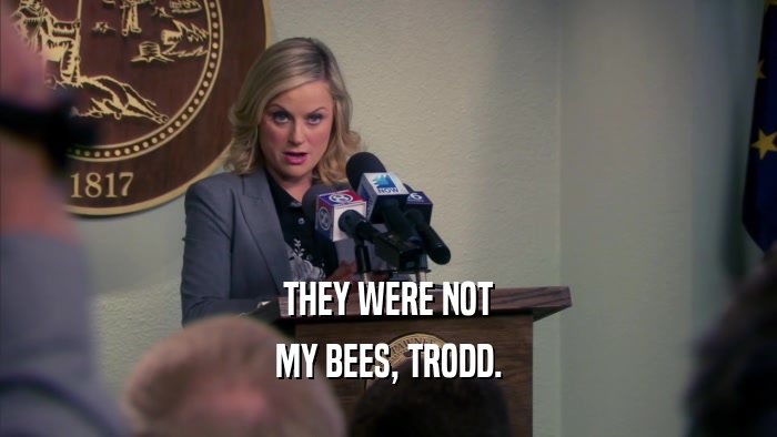 THEY WERE NOT MY BEES, TRODD. 