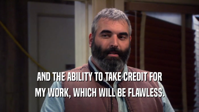 AND THE ABILITY TO TAKE CREDIT FOR MY WORK, WHICH WILL BE FLAWLESS. 