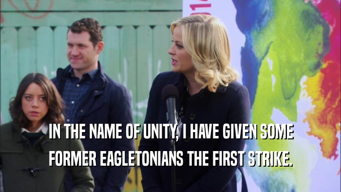IN THE NAME OF UNITY, I HAVE GIVEN SOME FORMER EAGLETONIANS THE FIRST STRIKE. 