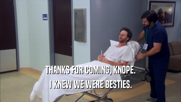 THANKS FOR COMING, KNOPE. I KNEW WE WERE BESTIES. 