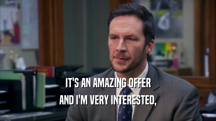 IT'S AN AMAZING OFFER AND I'M VERY INTERESTED, 