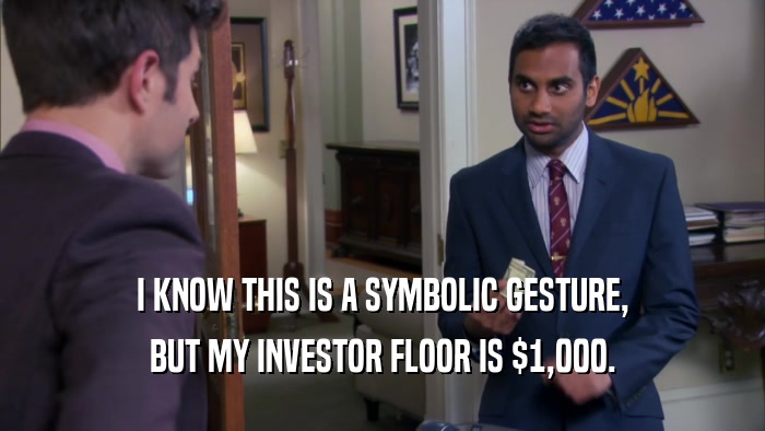 I KNOW THIS IS A SYMBOLIC GESTURE,
 BUT MY INVESTOR FLOOR IS $1,000.
 