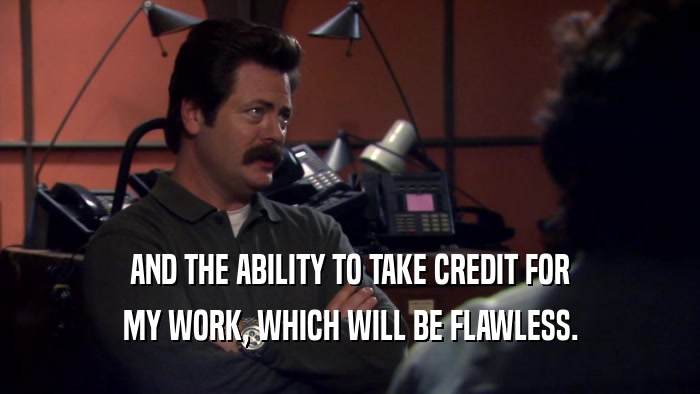 AND THE ABILITY TO TAKE CREDIT FOR MY WORK, WHICH WILL BE FLAWLESS. 