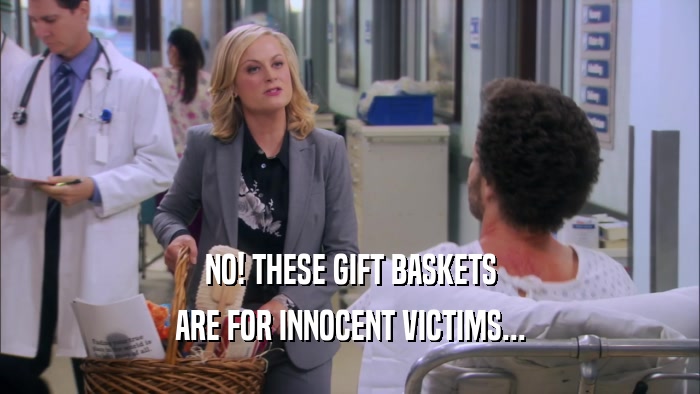 NO! THESE GIFT BASKETS ARE FOR INNOCENT VICTIMS... 