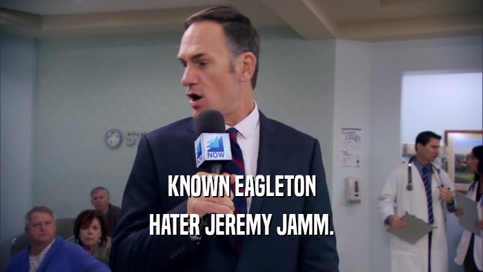 KNOWN EAGLETON HATER JEREMY JAMM. 