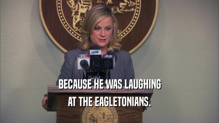 BECAUSE HE WAS LAUGHING AT THE EAGLETONIANS. 