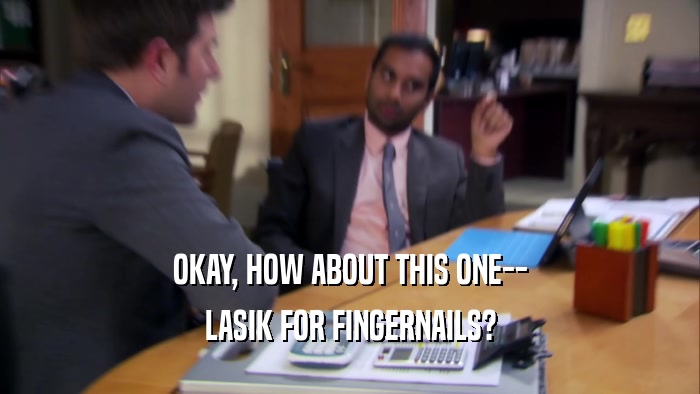 OKAY, HOW ABOUT THIS ONE-- LASIK FOR FINGERNAILS? 