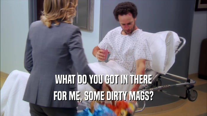 WHAT DO YOU GOT IN THERE FOR ME, SOME DIRTY MAGS? 